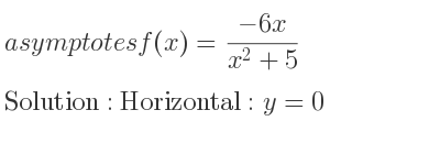 The asymptotes of f(x)=(-6x)/(x^2+5) is Horizontal: y=0